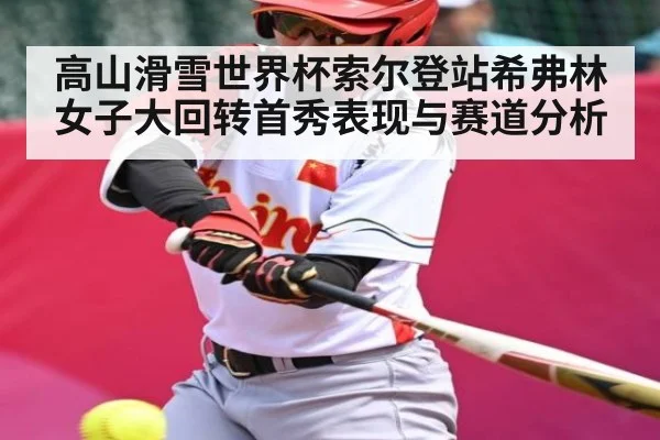 高山滑雪世界杯索尔登站希弗林女子大回转首秀表现与赛道分析