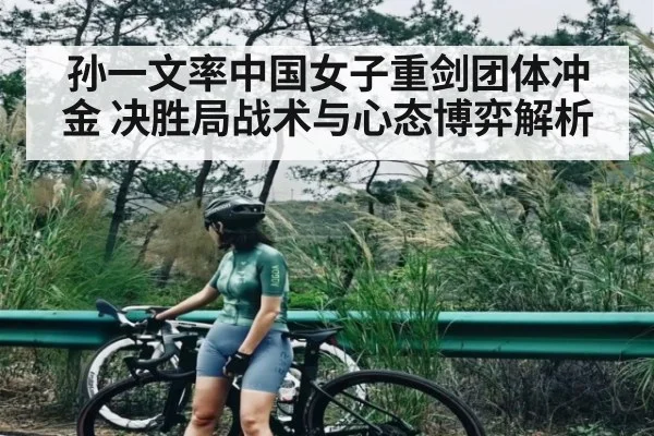 孙一文率中国女子重剑团体冲金 决胜局战术与心态博弈解析